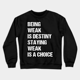 Being weak is destiny but staying weak is a choice Crewneck Sweatshirt